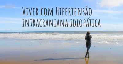 Viver com Hipertensão intracraniana idiopática