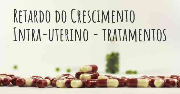 Retardo do Crescimento Intra-uterino - tratamentos