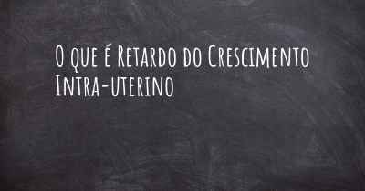 O que é Retardo do Crescimento Intra-uterino