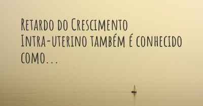 Retardo do Crescimento Intra-uterino também é conhecido como...