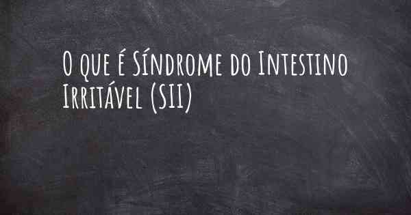 O que é Síndrome do Intestino Irritável (SII)