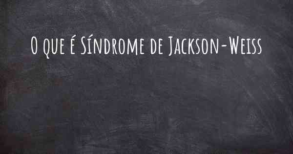 O que é Síndrome de Jackson-Weiss