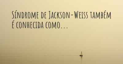 Síndrome de Jackson-Weiss também é conhecida como...