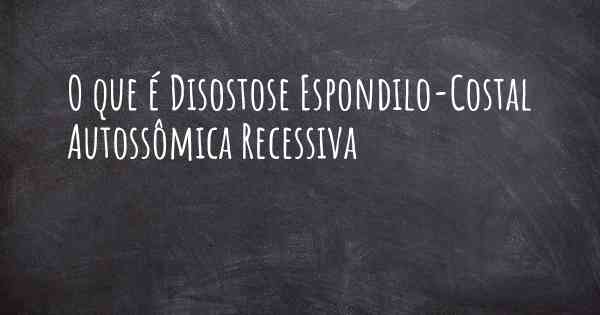 O que é Disostose Espondilo-Costal Autossômica Recessiva