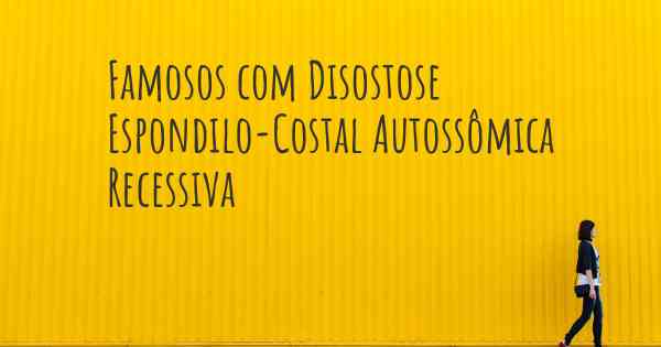 Famosos com Disostose Espondilo-Costal Autossômica Recessiva