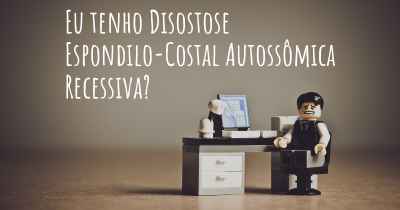 Eu tenho Disostose Espondilo-Costal Autossômica Recessiva?