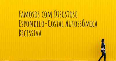 Famosos com Disostose Espondilo-Costal Autossômica Recessiva