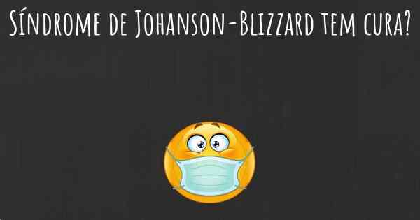 Síndrome de Johanson-Blizzard tem cura?