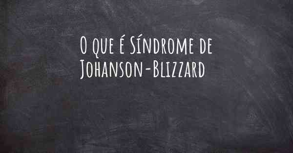 O que é Síndrome de Johanson-Blizzard