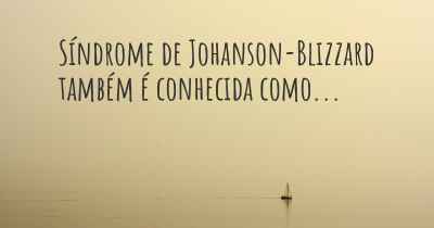 Síndrome de Johanson-Blizzard também é conhecida como...