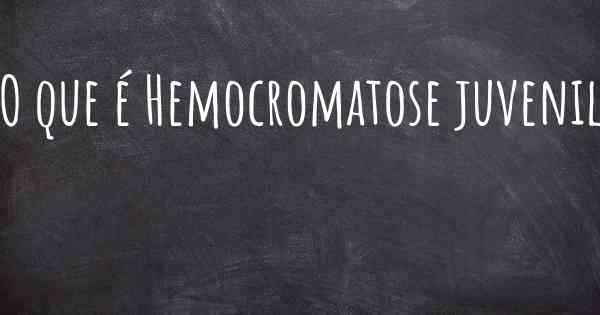 O que é Hemocromatose juvenil