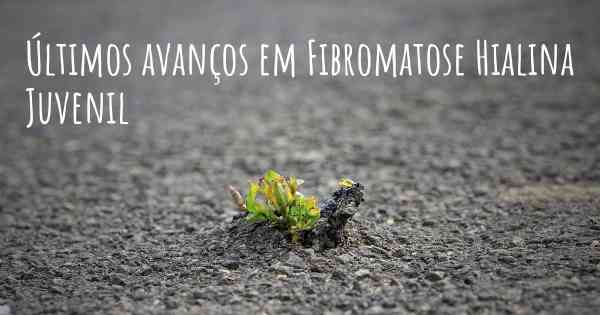 Últimos avanços em Fibromatose Hialina Juvenil