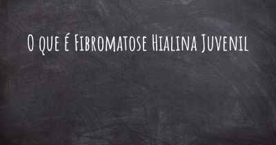 O que é Fibromatose Hialina Juvenil