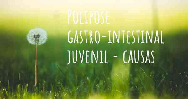 Polipose gastro-intestinal juvenil - causas
