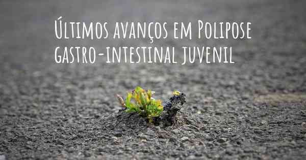 Últimos avanços em Polipose gastro-intestinal juvenil