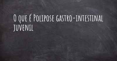 O que é Polipose gastro-intestinal juvenil