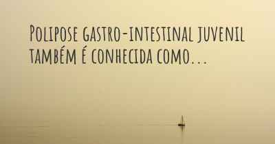 Polipose gastro-intestinal juvenil também é conhecida como...