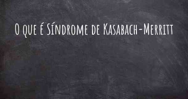 O que é Síndrome de Kasabach-Merritt