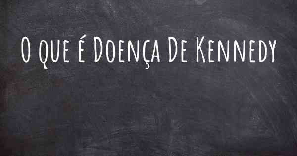 O que é Doença De Kennedy