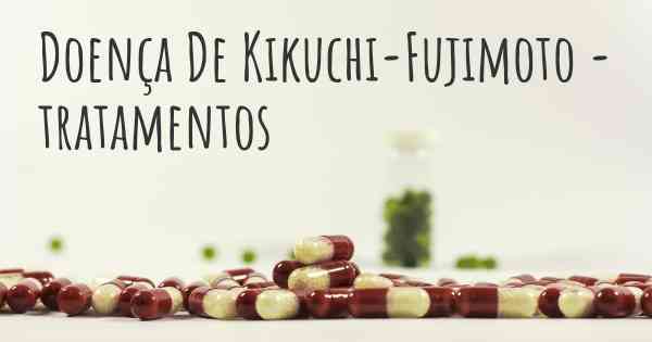Doença De Kikuchi-Fujimoto - tratamentos