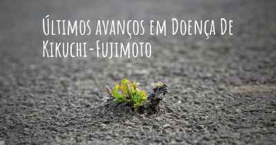 Últimos avanços em Doença De Kikuchi-Fujimoto