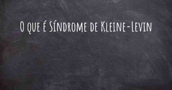 O que é Síndrome de Kleine-Levin