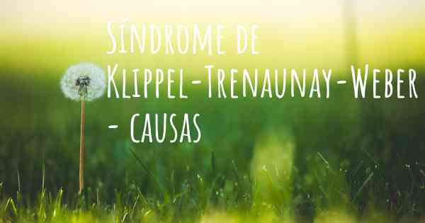 Síndrome de Klippel-Trenaunay-Weber - causas