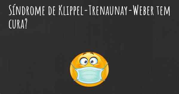 Síndrome de Klippel-Trenaunay-Weber tem cura?