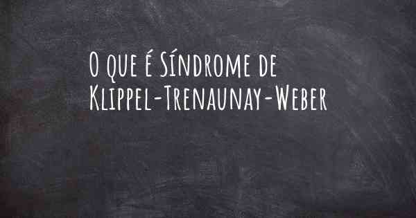 O que é Síndrome de Klippel-Trenaunay-Weber