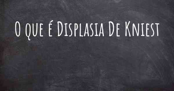 O que é Displasia De Kniest