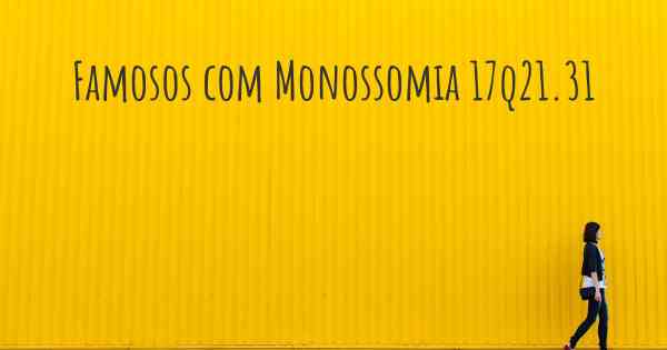 Famosos com Monossomia 17q21.31