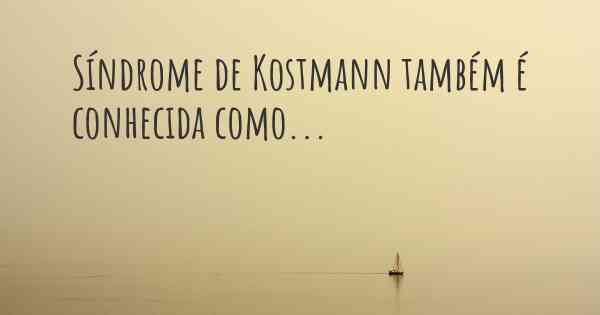 Síndrome de Kostmann também é conhecida como...