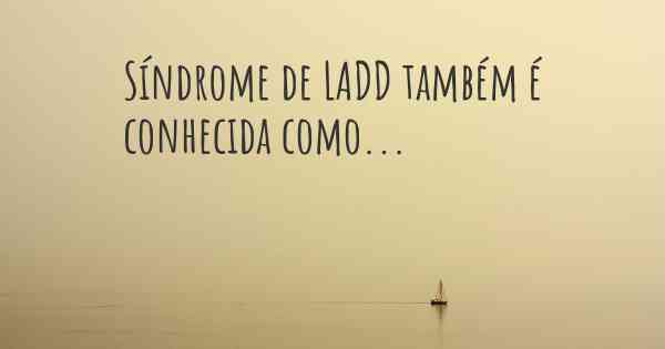 Síndrome de LADD também é conhecida como...