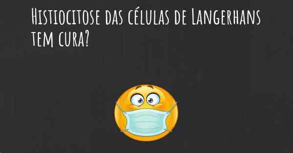 Histiocitose das células de Langerhans tem cura?