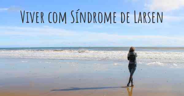 Viver com Síndrome de Larsen