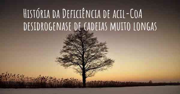 História da Deficiência de acil-CoA desidrogenase de cadeias muito longas