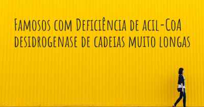 Famosos com Deficiência de acil-CoA desidrogenase de cadeias muito longas