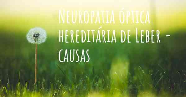 Neuropatia óptica hereditária de Leber - causas