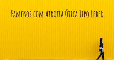 Famosos com Atrofia Ótica Tipo Leber