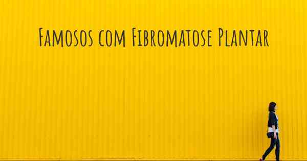 Famosos com Fibromatose Plantar