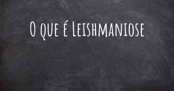 O que é Leishmaniose