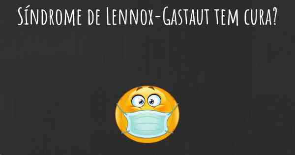 Síndrome de Lennox-Gastaut tem cura?
