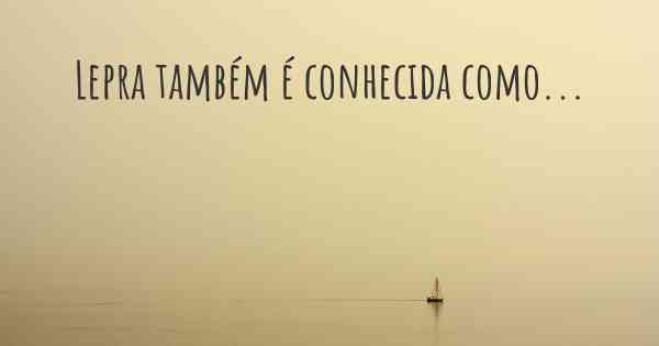 Lepra também é conhecida como...