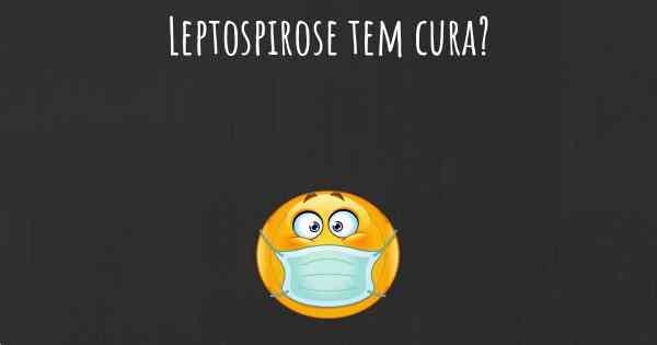 Leptospirose tem cura?