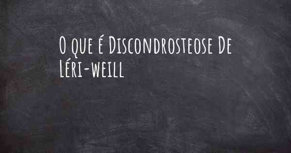 O que é Discondrosteose De Léri-weill