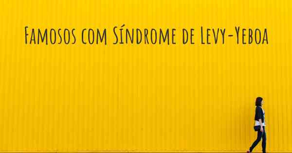 Famosos com Síndrome de Levy-Yeboa