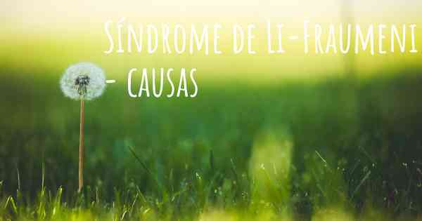 Síndrome de Li-Fraumeni - causas