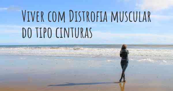 Viver com Distrofia muscular do tipo cinturas