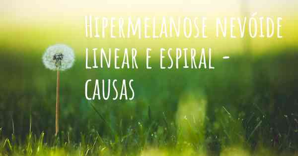 Hipermelanose nevóide linear e espiral - causas