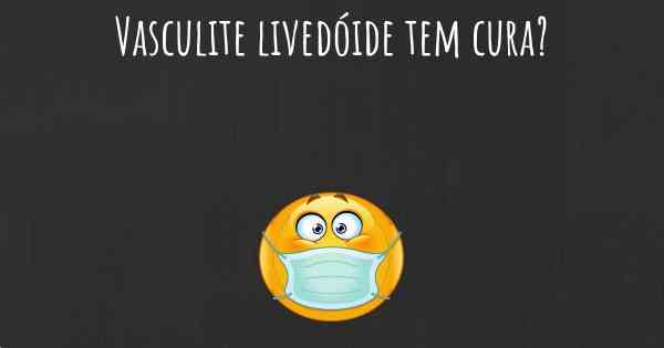 Vasculite livedóide tem cura?